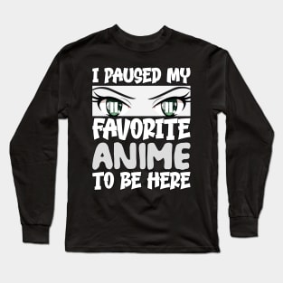 I Paused My Favorite Anime to Be Here Long Sleeve T-Shirt